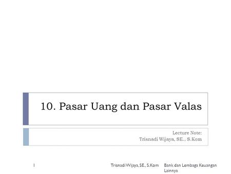 10. Pasar Uang dan Pasar Valas Lecture Note: Trisnadi Wijaya, SE., S.Kom 1 Bank dan Lembaga Keuangan Lainnya.
