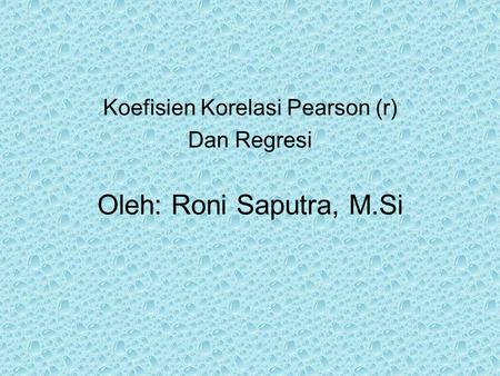 Koefisien Korelasi Pearson (r) Dan Regresi Oleh: Roni Saputra, M.Si