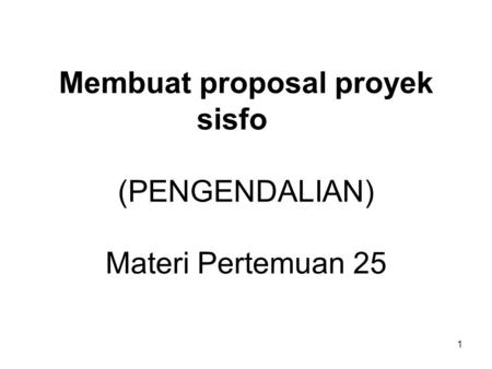 1 Membuat proposal proyek sisfo (PENGENDALIAN) Materi Pertemuan 25.