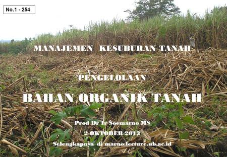 MANAJEMEN KESUBURAN TANAH PENGELOLAAN BAHAN ORGANIK TANAH Prod Dr Ir Soemarno MS 2 OKTOBER 2013 Selengkapnya di marno.lecture.ub.ac.id No.1 - 254.