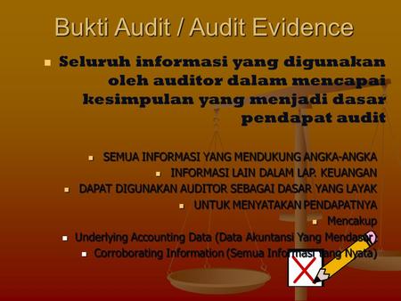 Bukti Audit / Audit Evidence Seluruh informasi yang digunakan oleh auditor dalam mencapai kesimpulan yang menjadi dasar pendapat audit SEMUA INFORMASI.