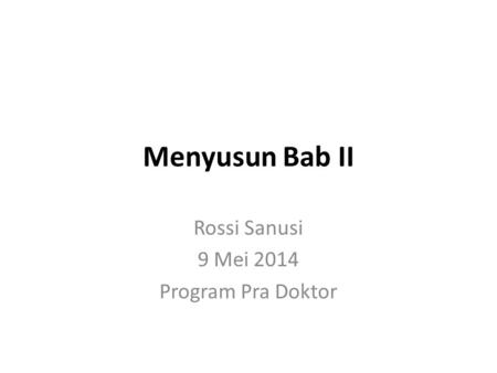 Menyusun Bab II Rossi Sanusi 9 Mei 2014 Program Pra Doktor.