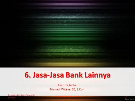 6. Jasa-Jasa Bank Lainnya Lecture Note: Trisnadi Wijaya, SE, S.Kom Trisnadi Wijaya, SE., S.Kom1 Bank dan Lembaga Keuangan Lainnya.