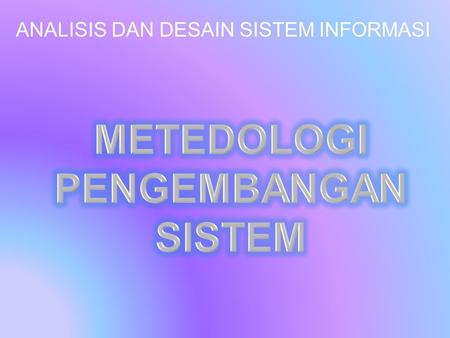ANALISIS DAN DESAIN SISTEM INFORMASI. Metodologi pengembangan sistem adalah suatu proses yang digunakan untuk mengembangkan sistem informasi. Metodologi.