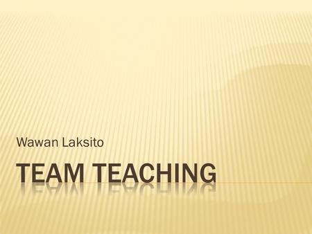 Wawan Laksito. Peserta dapat melaksanakan team teaching dalam perkuliahan.