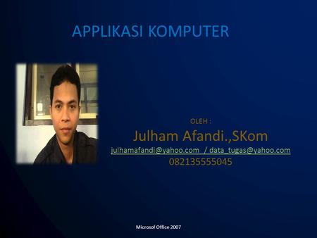 OLEH : Julham Afandi.,SKom / 082135555045 APPLIKASI KOMPUTER Microsof Office 2007.