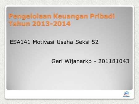 Pengelolaan Keuangan Pribadi Tahun 2013-2014 ESA141 Motivasi Usaha Seksi 52 Geri Wijanarko - 201181043.