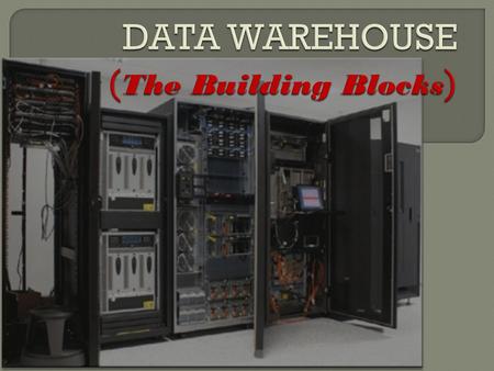 DATA WAREHOUSE (The Building Blocks)