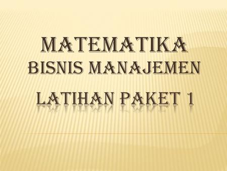 MATEMATIKA BISNIS MANAJEMEN LATIHAN PAKET 1.