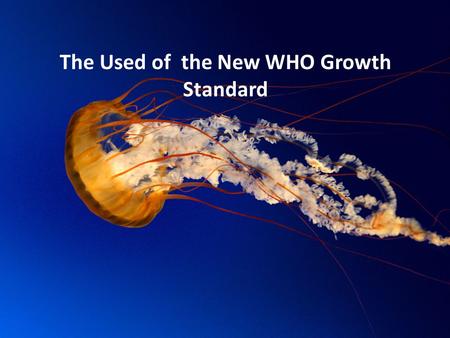 The Used of the New WHO Growth Standard. Mengapa harus berubah? Indonesia TIDAK MEMPUNYAI standar lokal; - menggunakan Harvard (1970-1990) - menggunakan.