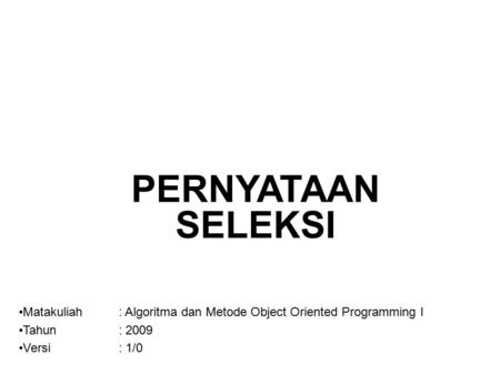 PERNYATAAN SELEKSI Matakuliah	: Algoritma dan Metode Object Oriented Programming I Tahun		: 2009 Versi		: 1/0.