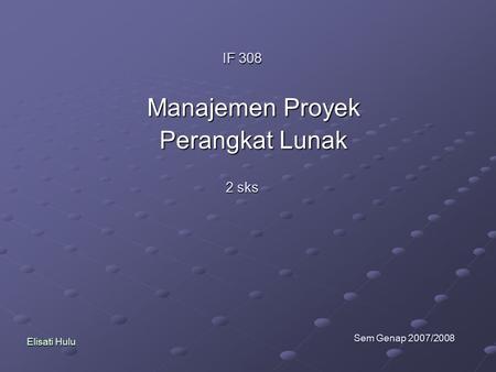 IF 308 Manajemen Proyek Perangkat Lunak 2 sks Sem Genap 2007/2008 Elisati Hulu.