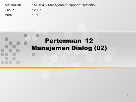 1 Pertemuan 12 Manajemen Dialog (02) Matakuliah: M0154 / Management Support Systems Tahun: 2005 Versi: 1/1.