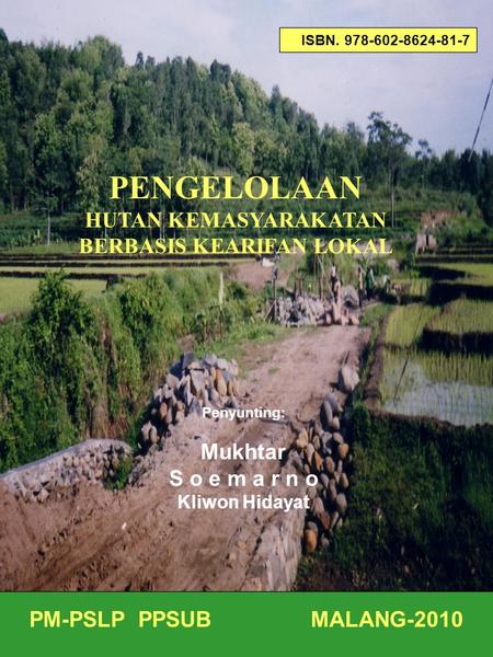 ISBN. 978-602-8624-81-7 Penyunting: Mukhtar S o e m a r n o Kliwon Hidayat PM-PSLP PPSUB MALANG-2010 PENGELOLAAN HUTAN KEMASYARAKATAN BERBASIS KEARIFAN.