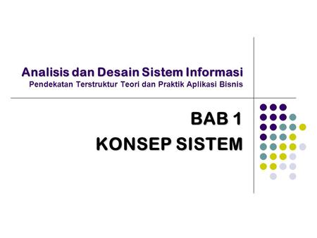 Analisis dan Desain Sistem Informasi Pendekatan Terstruktur Teori dan Praktik Aplikasi Bisnis BAB 1 KONSEP SISTEM.