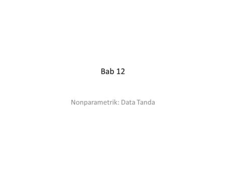 Bab 12 Nonparametrik: Data Tanda. ------------------------------------------------------------------------------------------------------- Bab 12 -------------------------------------------------------------------------------------------------------