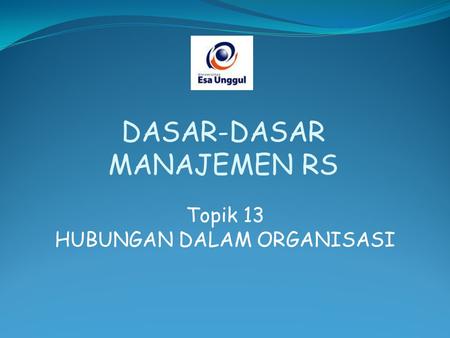 Topik 13 HUBUNGAN DALAM ORGANISASI DASAR-DASAR MANAJEMEN RS.