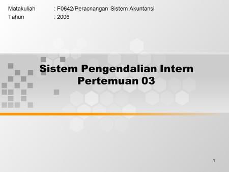 1 Sistem Pengendalian Intern Pertemuan 03 Matakuliah: F0642/Peracnangan Sistem Akuntansi Tahun: 2006.