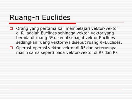 Ruang-n Euclides Orang yang pertama kali mempelajari vektor-vektor di Rn adalah Euclides sehingga vektor-vektor yang berada di ruang Rn dikenal sebagai.