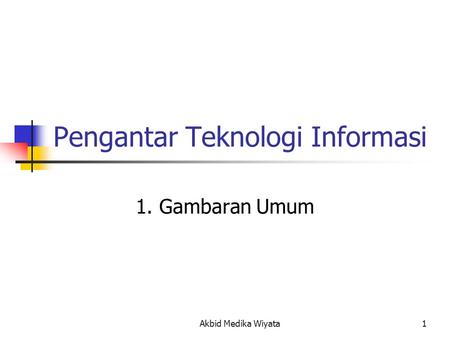 Akbid Medika Wiyata 1 Pengantar Teknologi Informasi 1. Gambaran Umum.
