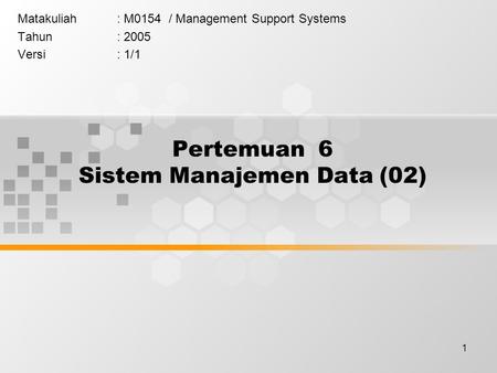1 Pertemuan 6 Sistem Manajemen Data (02) Matakuliah: M0154 / Management Support Systems Tahun: 2005 Versi: 1/1.