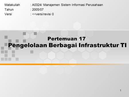 1 Pertemuan 17 Pengelolaan Berbagai Infrastruktur TI Matakuliah: A0324/ Manajemen Sistem Informasi Perusahaan Tahun: 2005/07 Versi: 