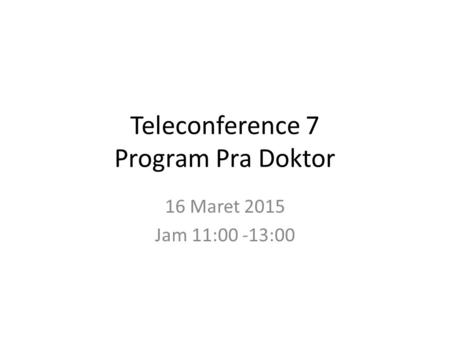 Teleconference 7 Program Pra Doktor 16 Maret 2015 Jam 11:00 -13:00.