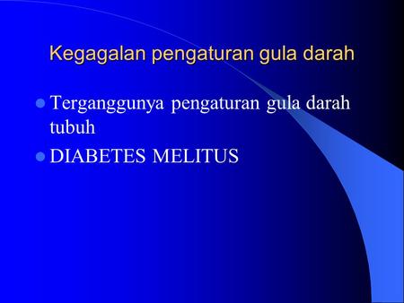 Kegagalan pengaturan gula darah Terganggunya pengaturan gula darah tubuh DIABETES MELITUS.