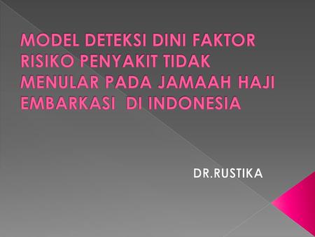 MODEL DETEKSI DINI FAKTOR RISIKO PENYAKIT TIDAK MENULAR PADA JAMAAH HAJI EMBARKASI DI INDONESIA DR.RUSTIKA.