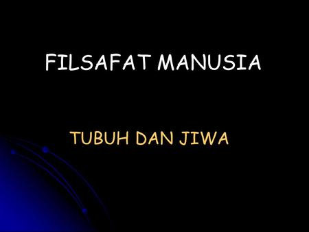 FILSAFAT MANUSIA TUBUH DAN JIWA.