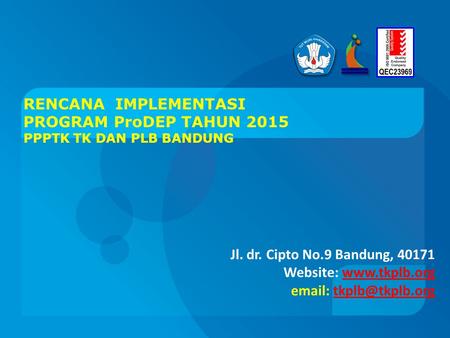 RENCANA IMPLEMENTASI PROGRAM ProDEP TAHUN 2015 PPPTK TK DAN PLB BANDUNG Jl. dr. Cipto No.9 Bandung, 40171 Website: www.tkplb.org email: tkplb@tkplb.org.