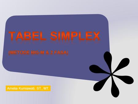 Tabel Simplex (MetodE Big-M & 2 Fasa) Amelia Kurniawati, ST., MT.