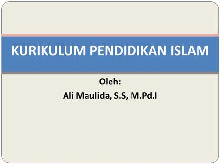 KURIKULUM PENDIDIKAN ISLAM Oleh: Ali Maulida, S.S, M.Pd.I.