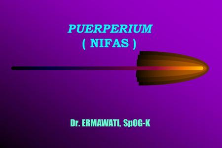 PUERPERIUM ( NIFAS ) Dr. ERMAWATI, SpOG-K.
