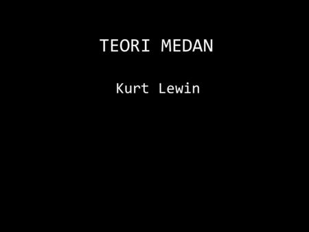 TEORI MEDAN Kurt Lewin.