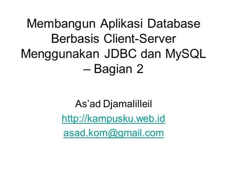As’ad Djamalilleil http://kampusku.web.id asad.kom@gmail.com Membangun Aplikasi Database Berbasis Client-Server Menggunakan JDBC dan MySQL – Bagian 2 As’ad.