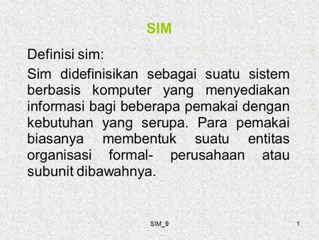 SIM_91 SIM Definisi sim: Sim didefinisikan sebagai suatu sistem berbasis komputer yang menyediakan informasi bagi beberapa pemakai dengan kebutuhan yang.