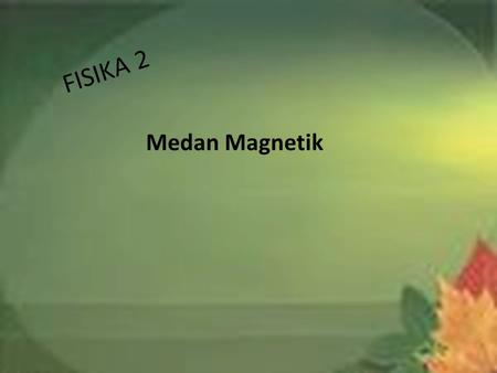 FISIKA 2 Medan Magnetik.