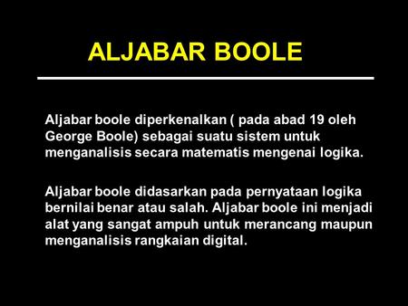 ALJABAR BOOLE Aljabar boole diperkenalkan ( pada abad 19 oleh George Boole) sebagai suatu sistem untuk menganalisis secara matematis mengenai logika. Aljabar.