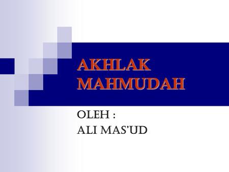 AKHLAK MAHMUDAH Oleh : Ali Mas’ud.