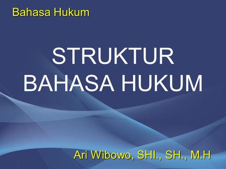 Bahasa Hukum STRUKTUR BAHASA HUKUM Ari Wibowo, SHI., SH., M.H.