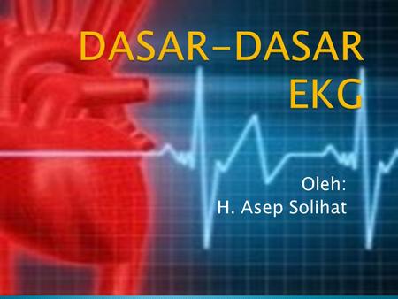 DASAR-DASAR EKG Oleh: H. Asep Solihat.