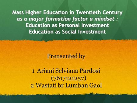 Mass Higher Education in Twentieth Century as a major formation factor a mindset : Education as Personal Investment Education as Social Investment Prensented.