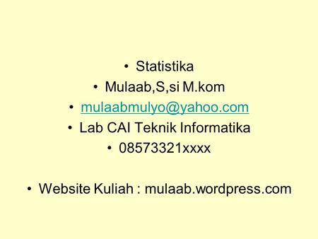 Statistika Mulaab,S,si M.kom Lab CAI Teknik Informatika 08573321xxxx Website Kuliah : mulaab.wordpress.com.