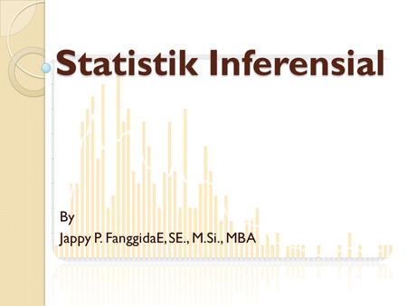 Statistik Inferensial By Jappy P. FanggidaE, SE., M.Si., MBA.