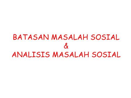 BATASAN MASALAH SOSIAL & ANALISIS MASALAH SOSIAL