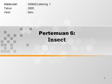 1 Pertemuan 6: Insect Matakuliah: G0942/Listening 1 Tahun: 2005 Versi: baru.