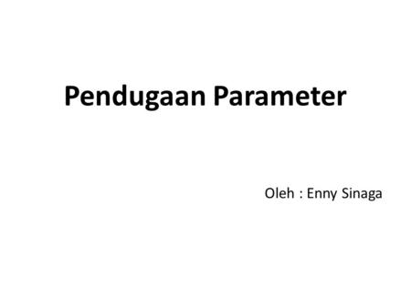 Pendugaan Parameter Oleh : Enny Sinaga.