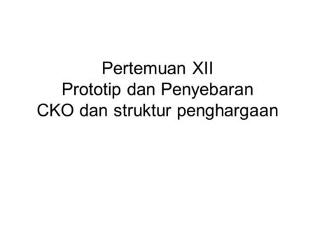 Pertemuan XII Prototip dan Penyebaran CKO dan struktur penghargaan.