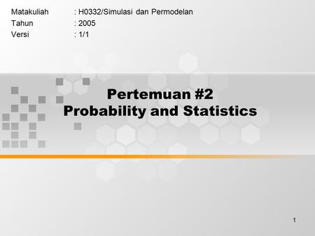 1 Pertemuan #2 Probability and Statistics Matakuliah: H0332/Simulasi dan Permodelan Tahun: 2005 Versi: 1/1.